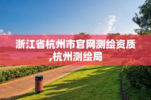 浙江省杭州市官网测绘资质,杭州测绘局