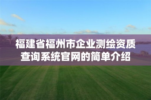 福建省福州市企业测绘资质查询系统官网的简单介绍