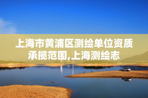 上海市黄浦区测绘单位资质承揽范围,上海测绘志