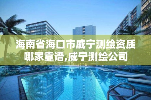 海南省海口市威宁测绘资质哪家靠谱,威宁测绘公司