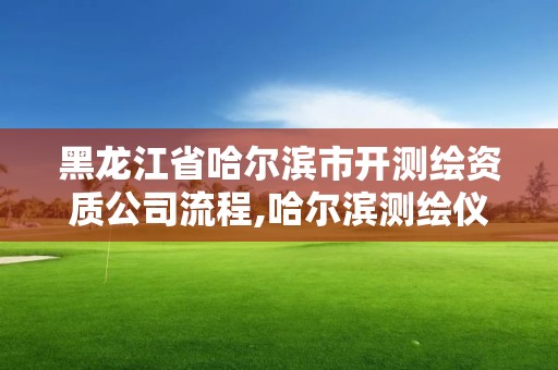 黑龙江省哈尔滨市开测绘资质公司流程,哈尔滨测绘仪器检测