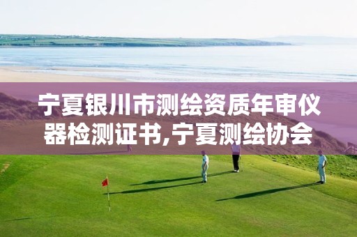 宁夏银川市测绘资质年审仪器检测证书,宁夏测绘协会。