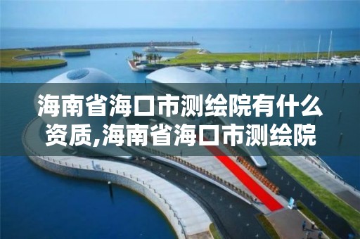 海南省海口市测绘院有什么资质,海南省海口市测绘院有什么资质单位