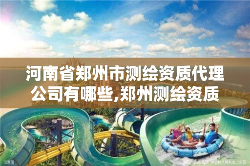 河南省郑州市测绘资质代理公司有哪些,郑州测绘资质代办