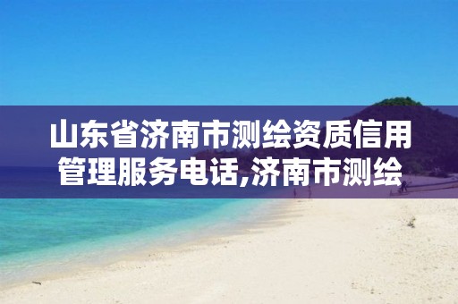 山东省济南市测绘资质信用管理服务电话,济南市测绘院电话