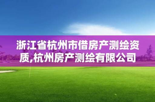 浙江省杭州市借房产测绘资质,杭州房产测绘有限公司