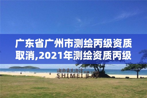 广东省广州市测绘丙级资质取消,2021年测绘资质丙级申报条件