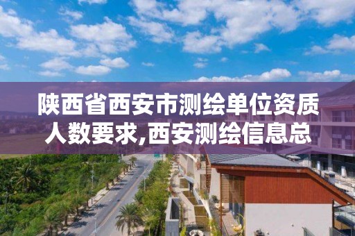 陕西省西安市测绘单位资质人数要求,西安测绘信息总站