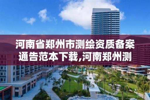 河南省郑州市测绘资质备案通告范本下载,河南郑州测绘局