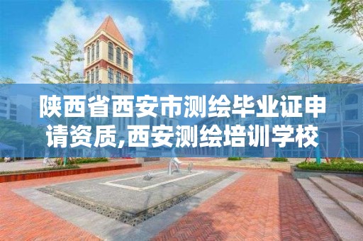 陕西省西安市测绘毕业证申请资质,西安测绘培训学校