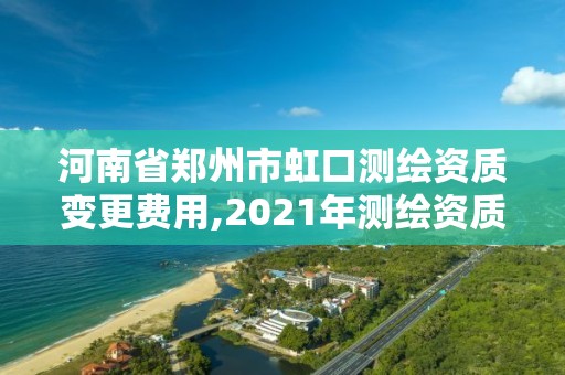 河南省郑州市虹口测绘资质变更费用,2021年测绘资质改革新标准。