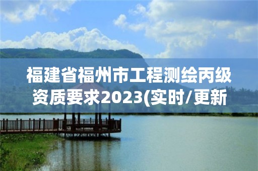 福建省福州市工程测绘丙级资质要求2023(实时/更新中)