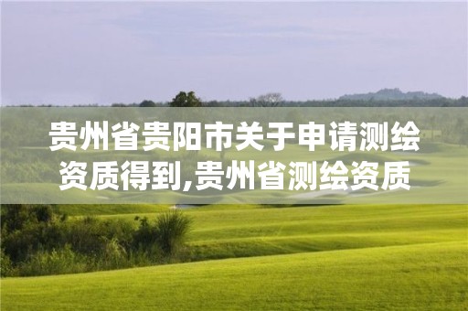 贵州省贵阳市关于申请测绘资质得到,贵州省测绘资质管理系统