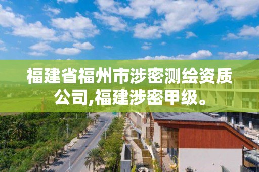 福建省福州市涉密测绘资质公司,福建涉密甲级。