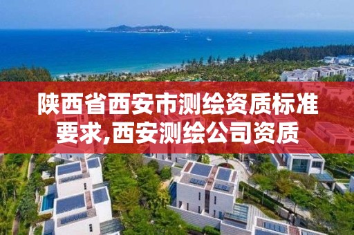 陕西省西安市测绘资质标准要求,西安测绘公司资质