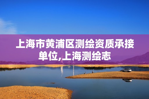 上海市黄浦区测绘资质承接单位,上海测绘志