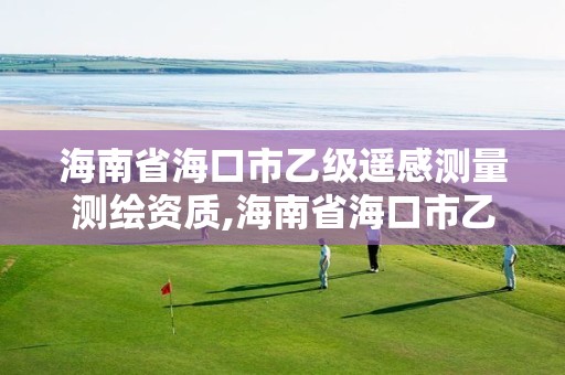 海南省海口市乙级遥感测量测绘资质,海南省海口市乙级遥感测量测绘资质公司