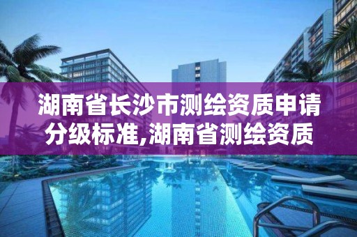 湖南省长沙市测绘资质申请分级标准,湖南省测绘资质查询