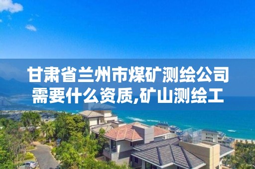 甘肃省兰州市煤矿测绘公司需要什么资质,矿山测绘工程师招聘。