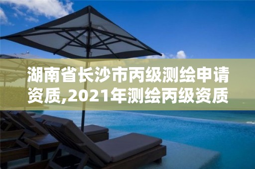 湖南省长沙市丙级测绘申请资质,2021年测绘丙级资质申报条件