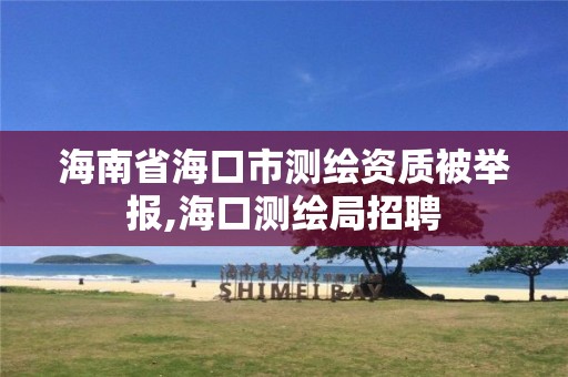 海南省海口市测绘资质被举报,海口测绘局招聘