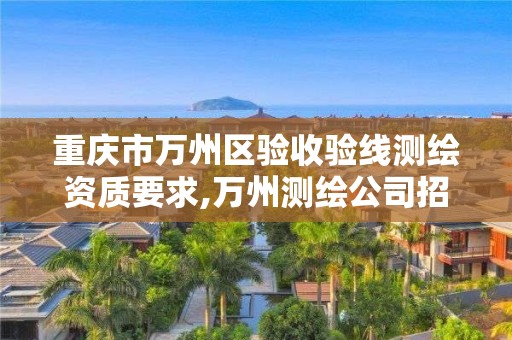 重庆市万州区验收验线测绘资质要求,万州测绘公司招聘