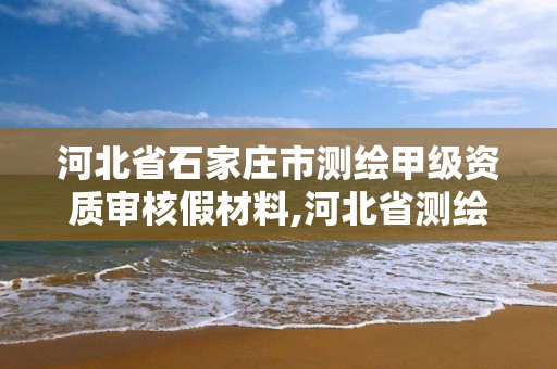 河北省石家庄市测绘甲级资质审核假材料,河北省测绘资质查询