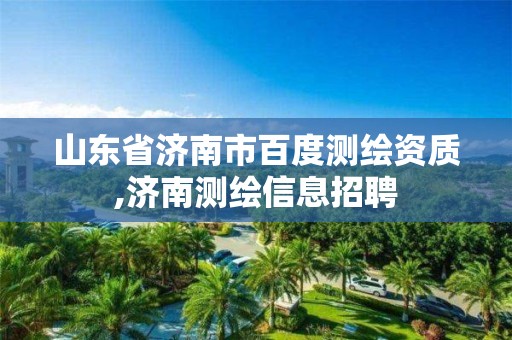 山东省济南市百度测绘资质,济南测绘信息招聘