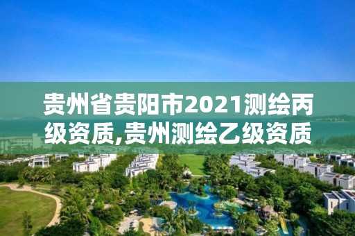 贵州省贵阳市2021测绘丙级资质,贵州测绘乙级资质单位