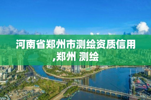 河南省郑州市测绘资质信用,郑州 测绘