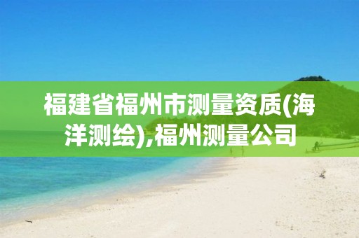 福建省福州市测量资质(海洋测绘),福州测量公司