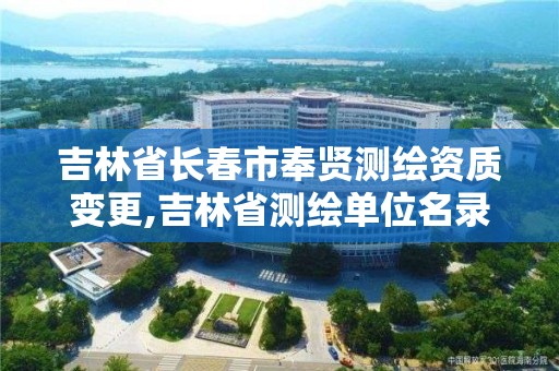 吉林省长春市奉贤测绘资质变更,吉林省测绘单位名录