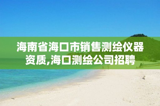 海南省海口市销售测绘仪器资质,海口测绘公司招聘