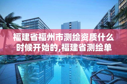 福建省福州市测绘资质什么时候开始的,福建省测绘单位名单