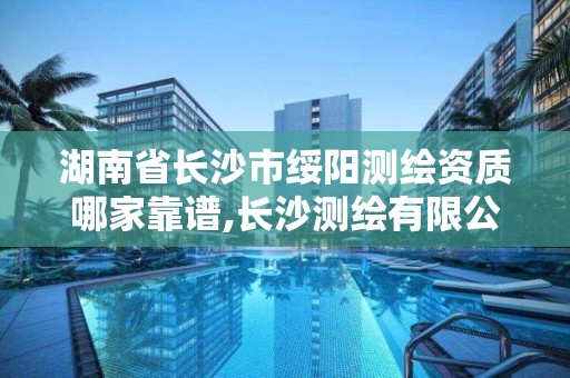 湖南省长沙市绥阳测绘资质哪家靠谱,长沙测绘有限公司联系电话