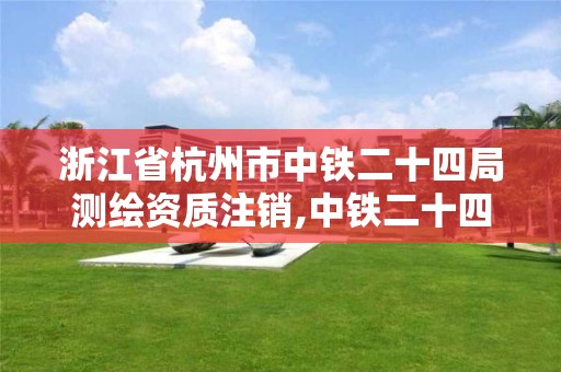 浙江省杭州市中铁二十四局测绘资质注销,中铁二十四局杭州公司