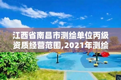 江西省南昌市测绘单位丙级资质经营范围,2021年测绘丙级资质申报条件。