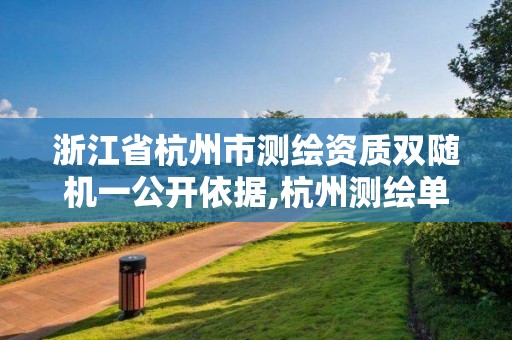 浙江省杭州市测绘资质双随机一公开依据,杭州测绘单位排名。