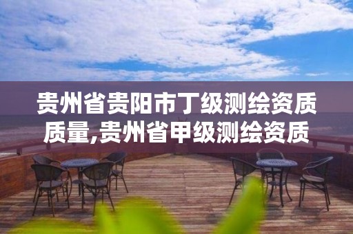 贵州省贵阳市丁级测绘资质质量,贵州省甲级测绘资质单位