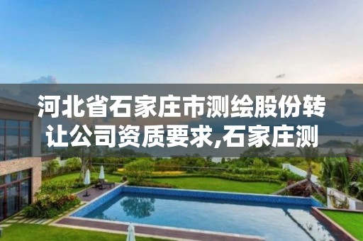 河北省石家庄市测绘股份转让公司资质要求,石家庄测绘招聘信息。