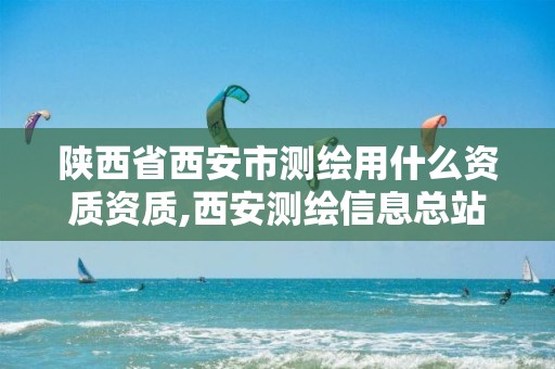 陕西省西安市测绘用什么资质资质,西安测绘信息总站