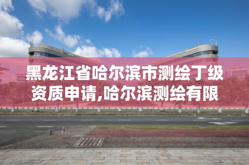 黑龙江省哈尔滨市测绘丁级资质申请,哈尔滨测绘有限公司