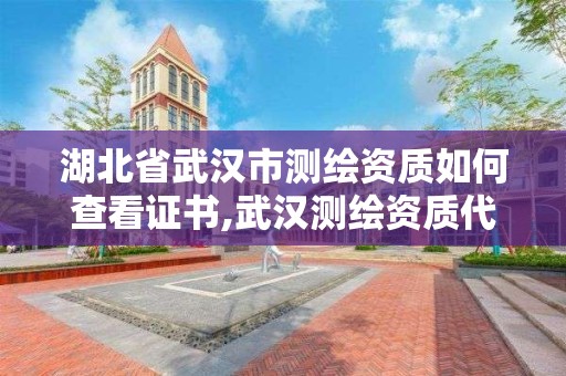 湖北省武汉市测绘资质如何查看证书,武汉测绘资质代办