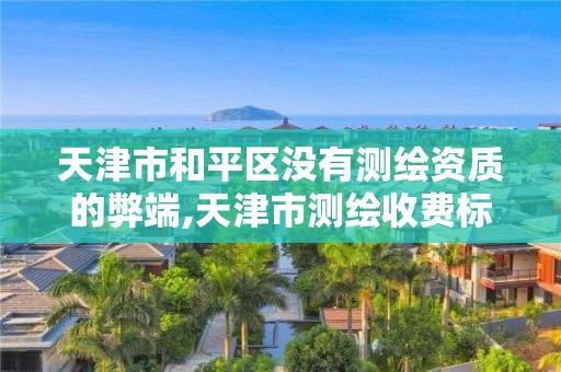 天津市和平区没有测绘资质的弊端,天津市测绘收费标准