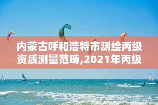 内蒙古呼和浩特市测绘丙级资质测量范畴,2021年丙级测绘资质申请需要什么条件