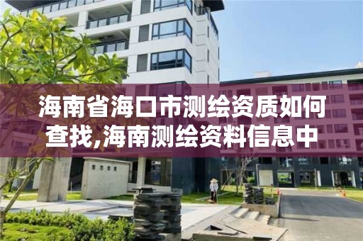 海南省海口市测绘资质如何查找,海南测绘资料信息中心