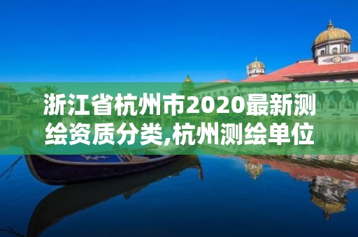 浙江省杭州市2020最新测绘资质分类,杭州测绘单位