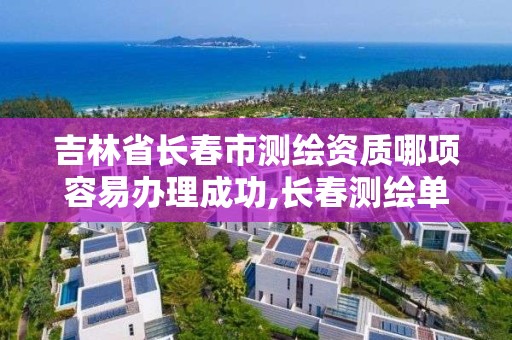 吉林省长春市测绘资质哪项容易办理成功,长春测绘单位。