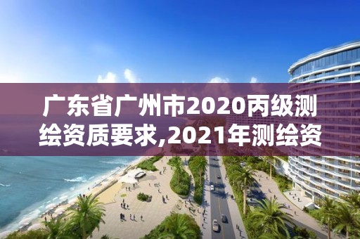 广东省广州市2020丙级测绘资质要求,2021年测绘资质丙级申报条件