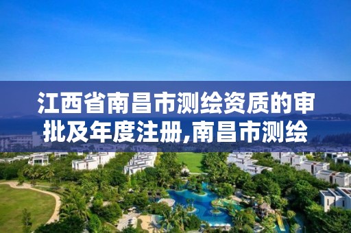 江西省南昌市测绘资质的审批及年度注册,南昌市测绘勘察研究院有限公司。